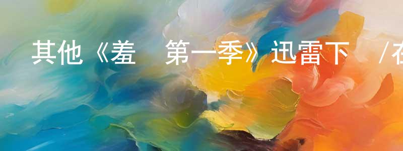 陳一多的動漫綜藝大全,其他《羞恥第一季》迅雷下載/在線觀看/百度云-都市/情感-美劇天堂